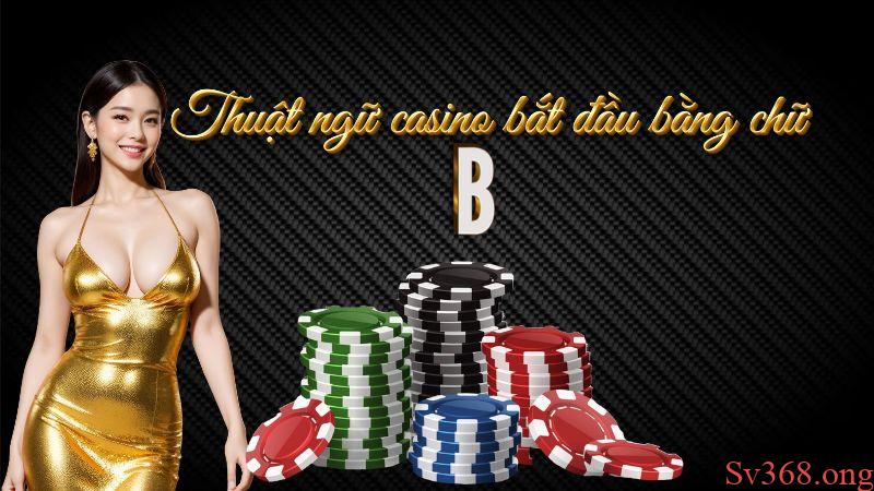 Tổng hợp các thuật ngữ bắt đầu bằng chữ B trong casino